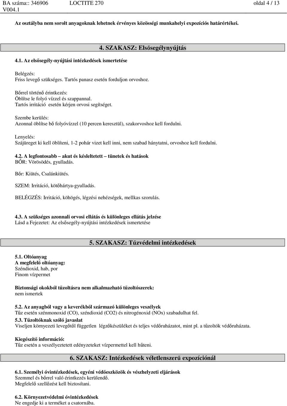 Tartós irritáció esetén kérjen orvosi segítséget. Szembe kerülés: Azonnal öblítse bő folyóvízzel (10 percen keresztül), szakorvoshoz kell fordulni.