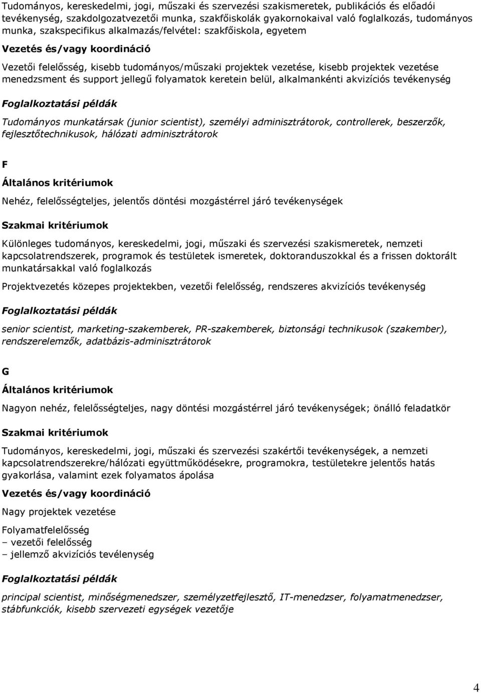 keretein belül, alkalmankénti akvizíciós tevékenység Tudományos munkatársak (junior scientist), személyi adminisztrátorok, controllerek, beszerzık, fejlesztıtechnikusok, hálózati adminisztrátorok F