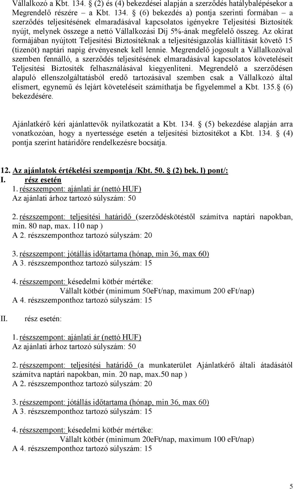 (6) bekezdés a) pontja szerinti formában a szerződés teljesítésének elmaradásával kapcsolatos igényekre Teljesítési Biztosíték nyújt, melynek összege a nettó Vállalkozási Díj 5%-ának megfelelő összeg.