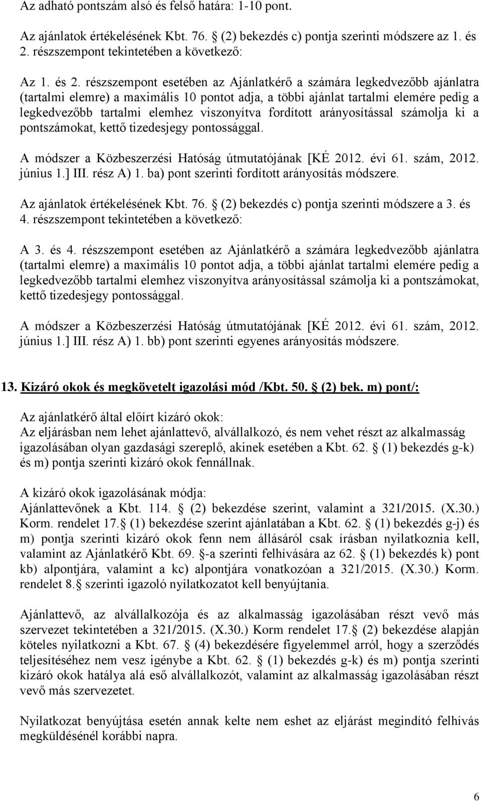 részszempont esetében az Ajánlatkérő a számára legkedvezőbb ajánlatra (tartalmi elemre) a maximális 10 pontot adja, a többi ajánlat tartalmi elemére pedig a legkedvezőbb tartalmi elemhez viszonyítva