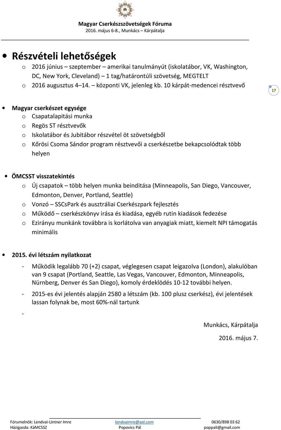 10 kárpát-medencei résztvevő 17 Magyar cserkészet egysége o Csapatalapitási munka o Regös ST résztvevők o Iskolatábor és Jubitábor részvétel öt szövetségből o Kőrösi Csoma Sándor program résztvevői a