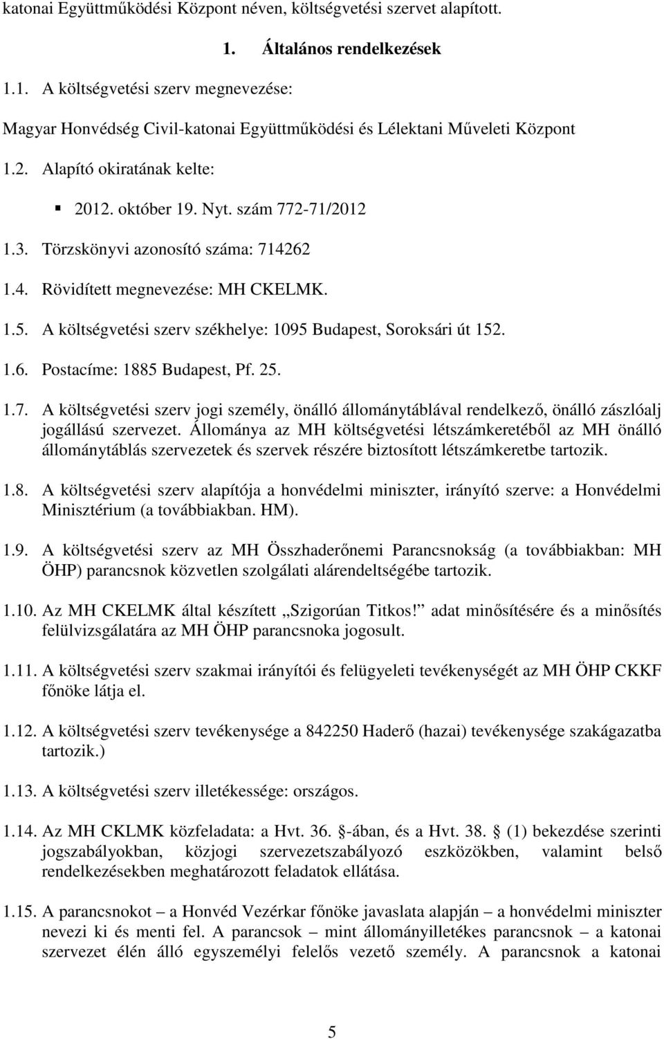 Törzskönyvi azonosító száma: 714262 1.4. Rövidített megnevezése: MH CKELMK. 1.5. A költségvetési szerv székhelye: 1095 Budapest, Soroksári út 152. 1.6. Postacíme: 1885 Budapest, Pf. 25. 1.7. A költségvetési szerv jogi személy, önálló állománytáblával rendelkező, önálló zászlóalj jogállású szervezet.