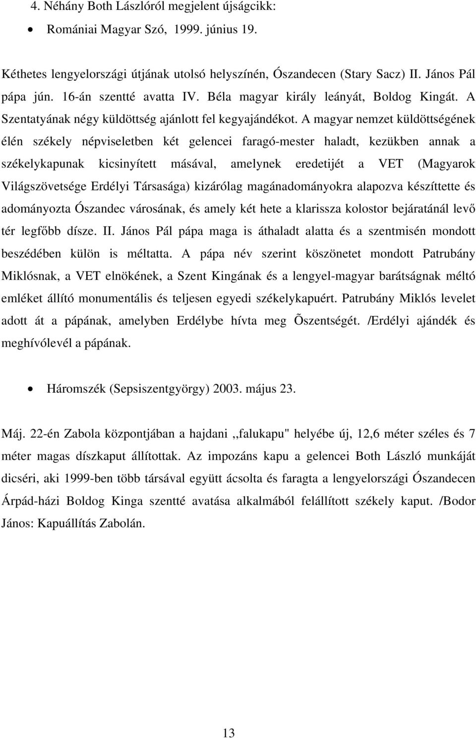 A magyar nemzet küldöttségének élén székely népviseletben két gelencei faragó-mester haladt, kezükben annak a székelykapunak kicsinyített másával, amelynek eredetijét a VET (Magyarok Világszövetsége