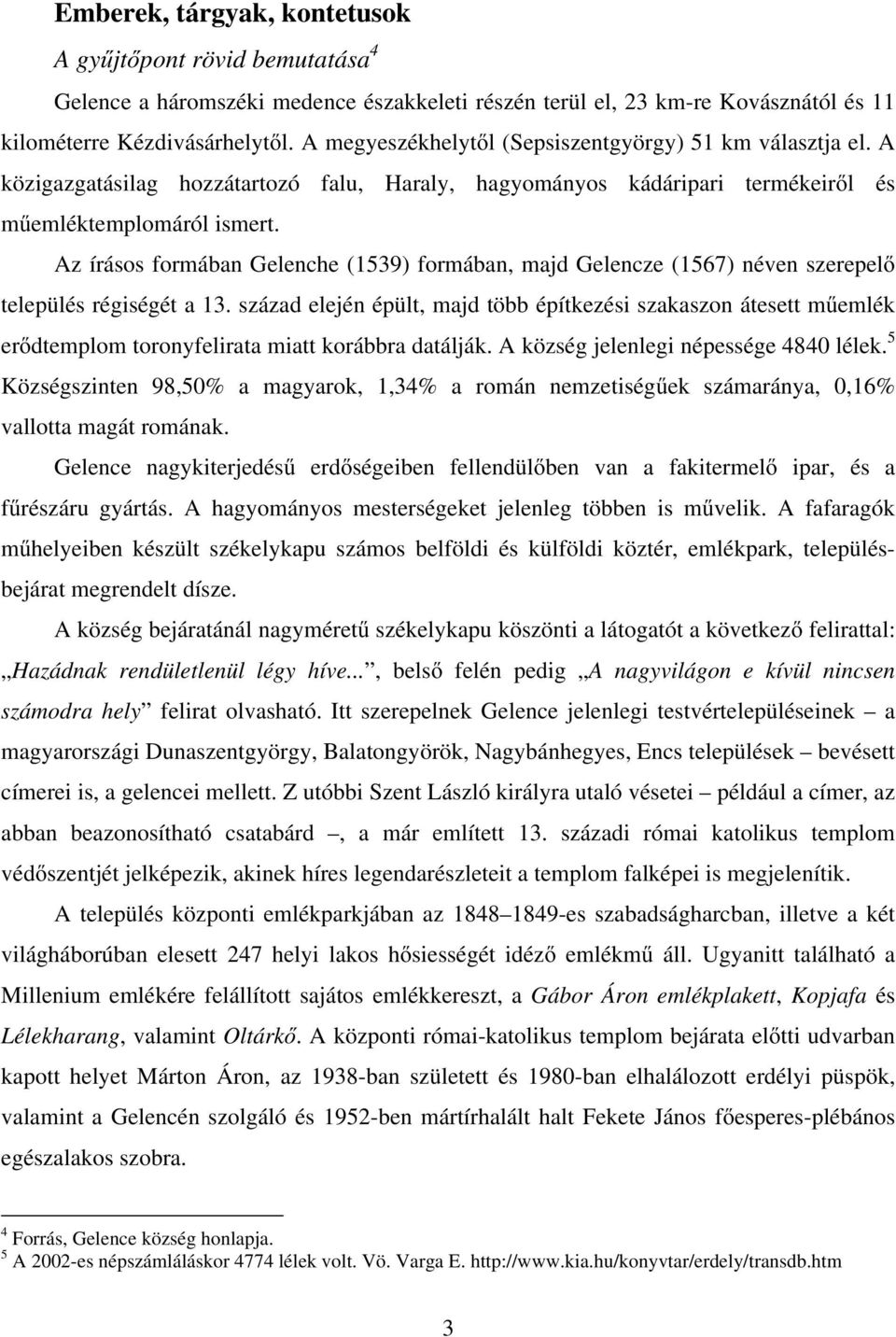 Az írásos formában Gelenche (1539) formában, majd Gelencze (1567) néven szerepelő település régiségét a 13.