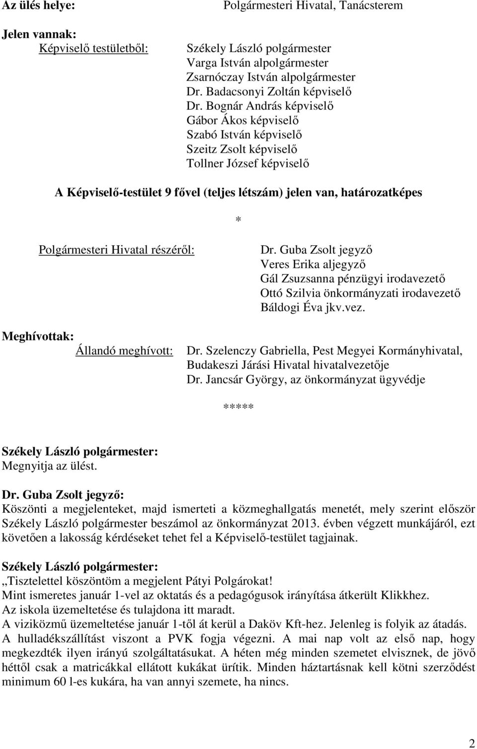 Bognár András képviselő Gábor Ákos képviselő Szabó István képviselő Szeitz Zsolt képviselő Tollner József képviselő A Képviselő-testület 9 fővel (teljes létszám) jelen van, határozatképes