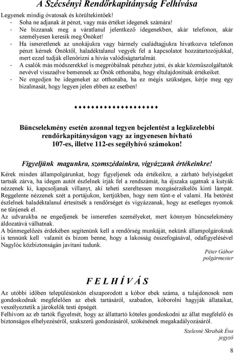 - Ha ismeretlenek az unokájukra vagy bármely családtagjukra hivatkozva telefonon pénzt kérnek Önöktől, haladéktalanul vegyék fel a kapcsolatot hozzátartozójukkal, mert ezzel tudják ellenőrizni a