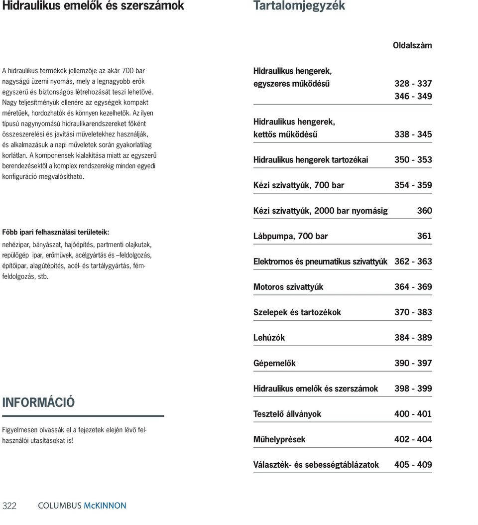 Az ilyen ípusú nagynyomású hidraulikarendszereke főkén Hidraulikus hengerek, összeszerelési és javíási műveleekhez használják, keős működésű 338-345 Hidraulikus hengerek arozékai 350-353 Kézi