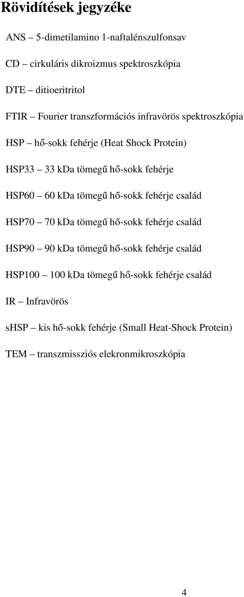 tömegű hő-sokk fehérje család HSP70 70 kda tömegű hő-sokk fehérje család HSP90 90 kda tömegű hő-sokk fehérje család HSP100 100 kda