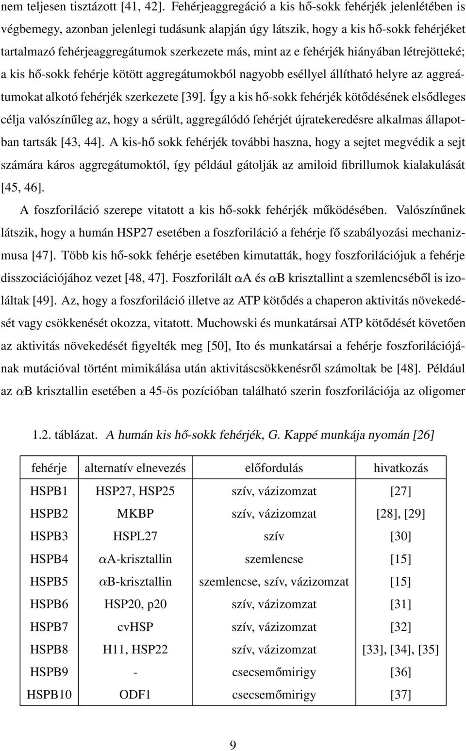 az e fehérjék hiányában létrejötteké; a kis hő-sokk fehérje kötött aggregátumokból nagyobb eséllyel állítható helyre az aggreátumokat alkotó fehérjék szerkezete [39].