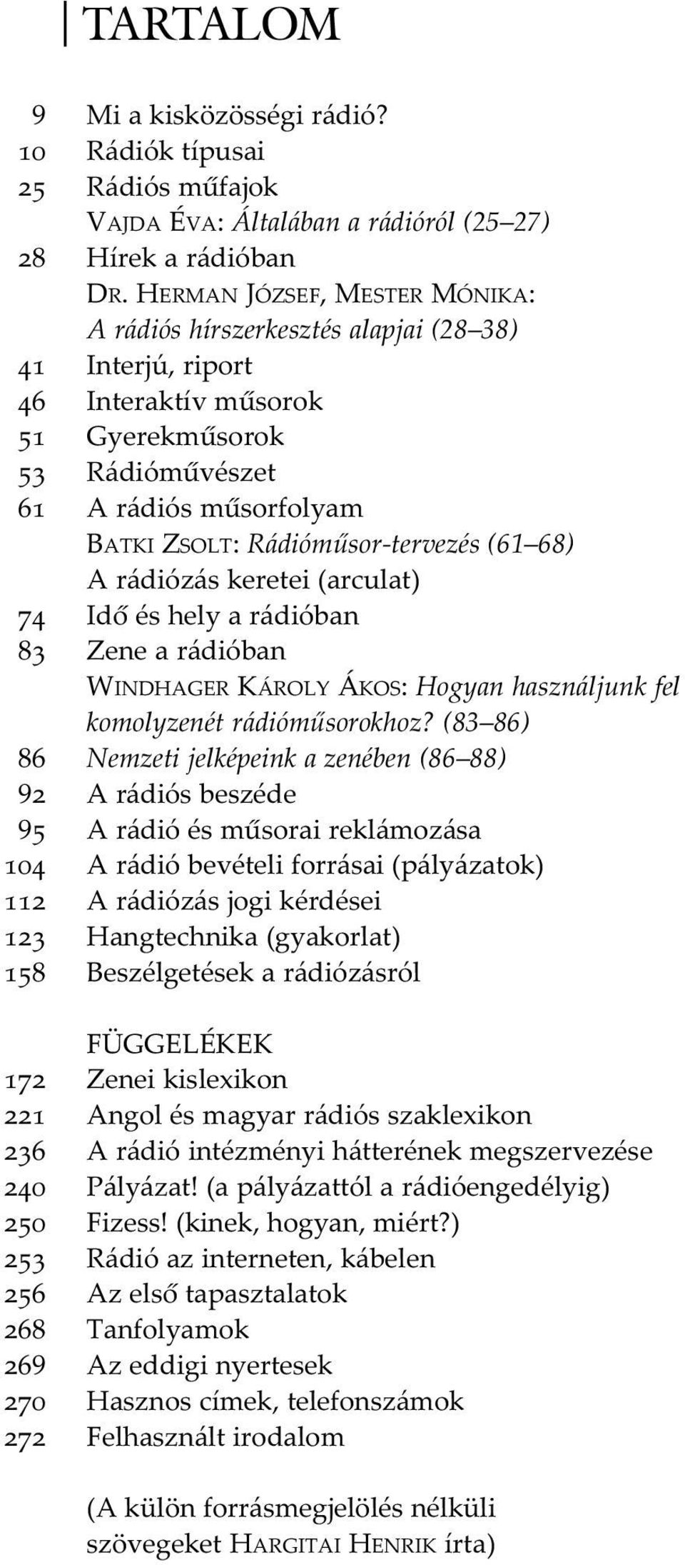 HERMAN JÓZSEF, MESTER MÓNIKA: A rádiós hírszerkesztés alapjai (28 38) Interjú, riport Interaktív mûsorok Gyerekmûsorok Rádiómûvészet A rádiós mûsorfolyam BATKI ZSOLT: Rádiómûsor-tervezés (61 68) A