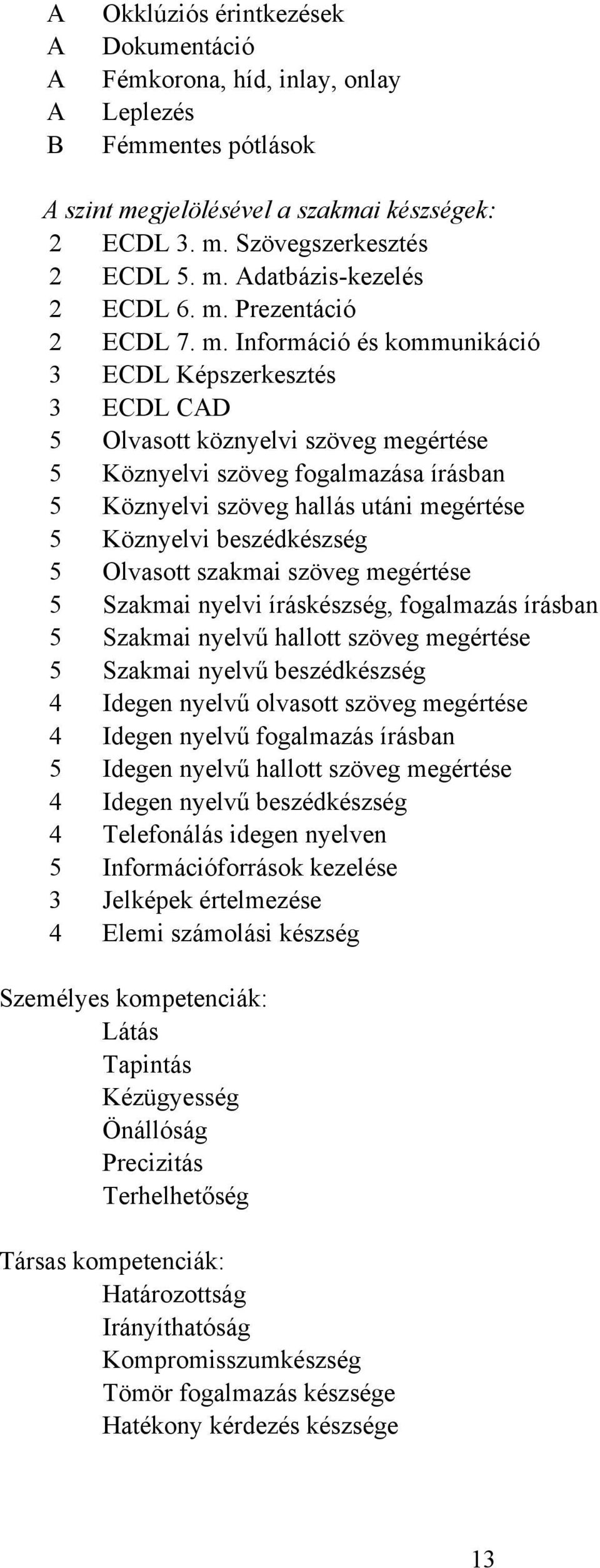 Információ és kommunikáció 3 ECDL Képszerkesztés 3 ECDL CAD 5 Olvasott köznyelvi szöveg megértése 5 Köznyelvi szöveg fogalmazása írásban 5 Köznyelvi szöveg hallás utáni megértése 5 Köznyelvi