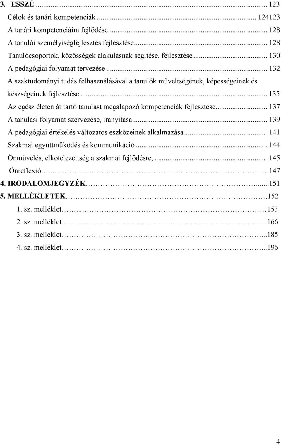 .. 132 A szaktudományi tudás felhasználásával a tanulók műveltségének, képességeinek és készségeinek fejlesztése... 135 Az egész életen át tartó tanulást megalapozó kompetenciák fejlesztése.