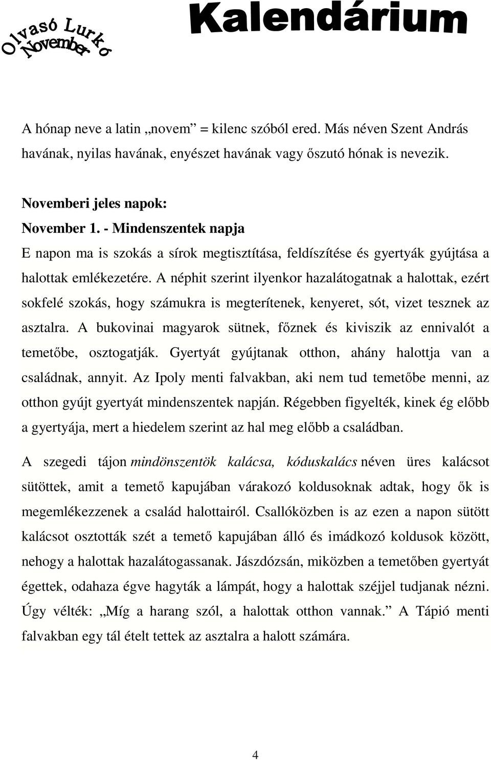 A néphit szerint ilyenkor hazalátogatnak a halottak, ezért sokfelé szokás, hogy számukra is megterítenek, kenyeret, sót, vizet tesznek az asztalra.