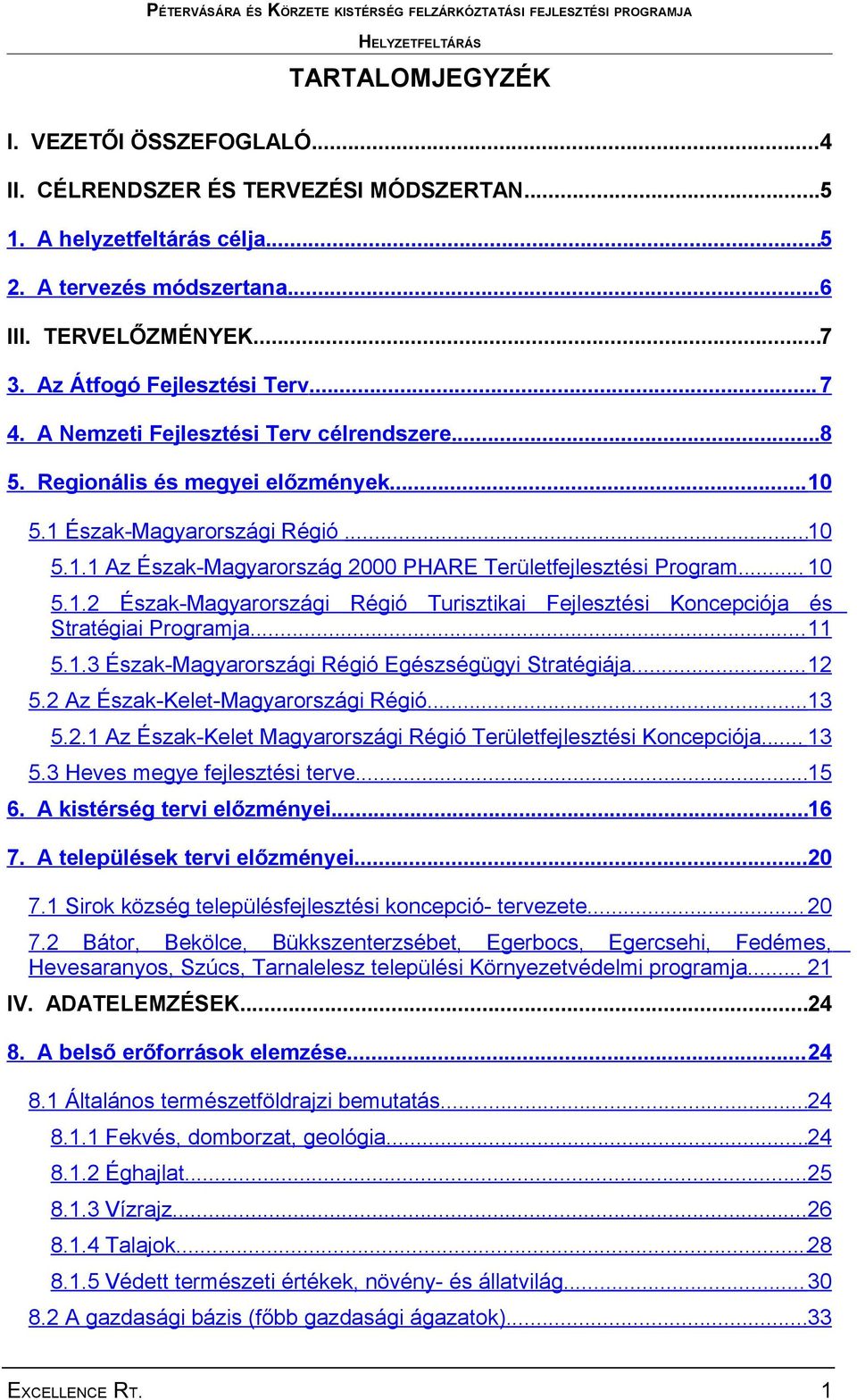 .. 10 5.1.2 Észak-Magyarországi Régió Turisztikai Fejlesztési Koncepciója és Stratégiai Programja...11 5.1.3 Észak-Magyarországi Régió Egészségügyi Stratégiája...12 5.