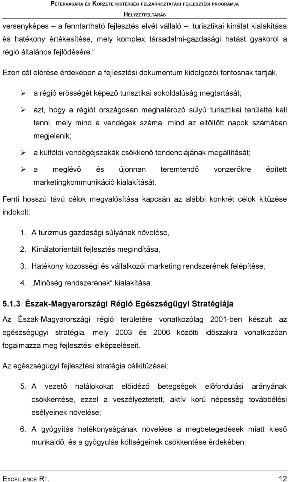 turisztikai területté kell tenni, mely mind a vendégek száma, mind az eltöltött napok számában megjelenik; a külföldi vendégéjszakák csökkenő tendenciájának megállítását; a meglévő és újonnan