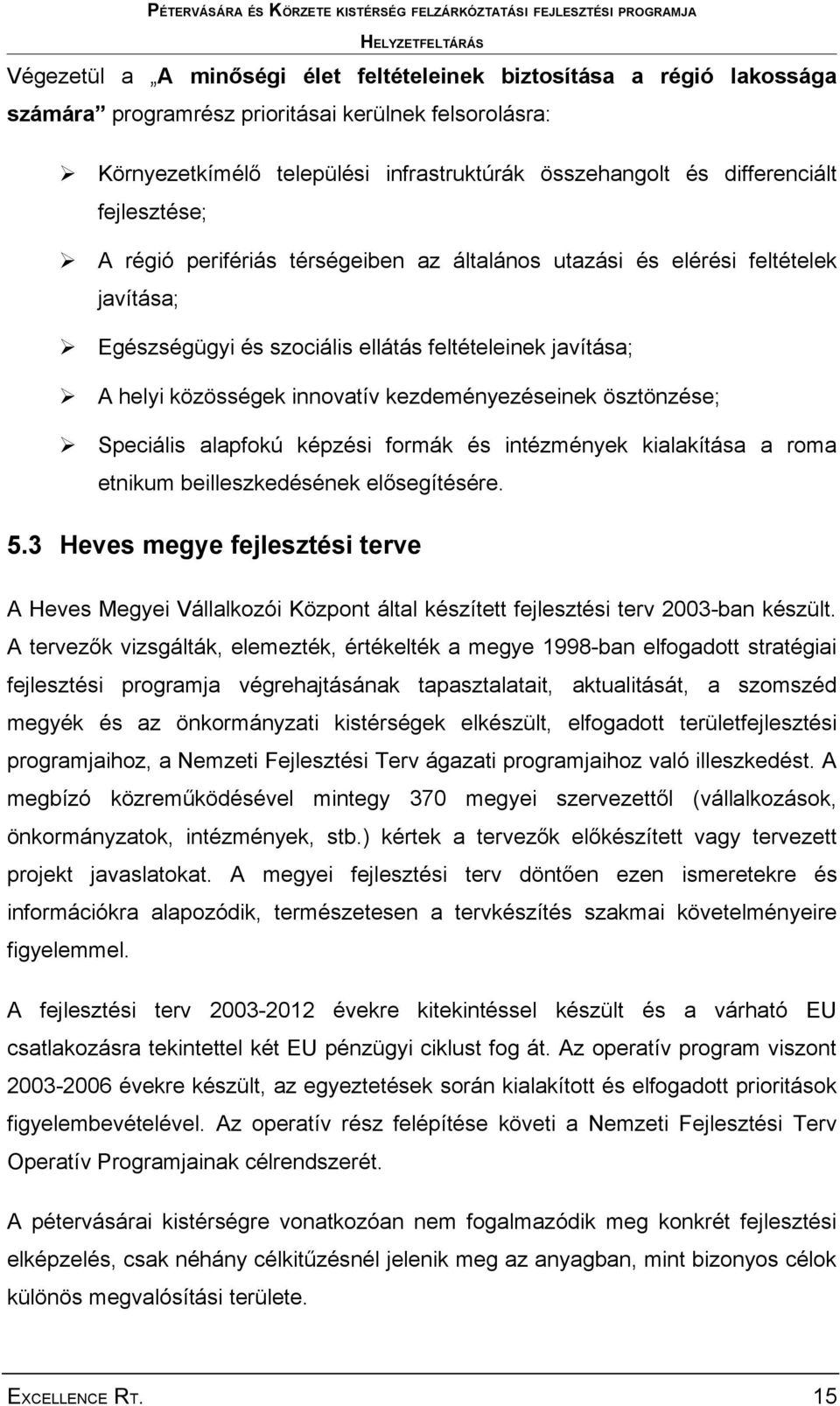 kezdeményezéseinek ösztönzése; Speciális alapfokú képzési formák és intézmények kialakítása a roma etnikum beilleszkedésének elősegítésére. 5.