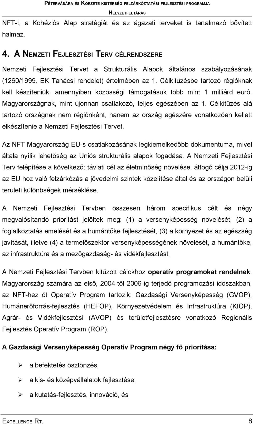 Célkitűzésbe tartozó régióknak kell készíteniük, amennyiben közösségi támogatásuk több mint 1 milliárd euró. Magyarországnak, mint újonnan csatlakozó, teljes egészében az 1.