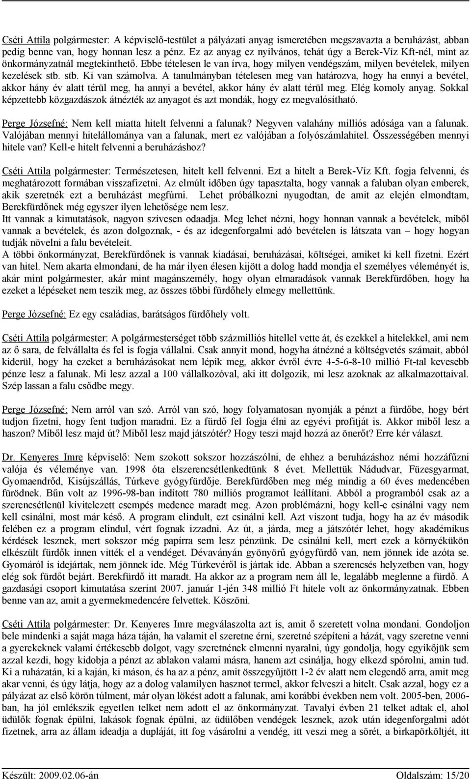 stb. Ki van számolva. A tanulmányban tételesen meg van határozva, hogy ha ennyi a bevétel, akkor hány év alatt térül meg, ha annyi a bevétel, akkor hány év alatt térül meg. Elég komoly anyag.