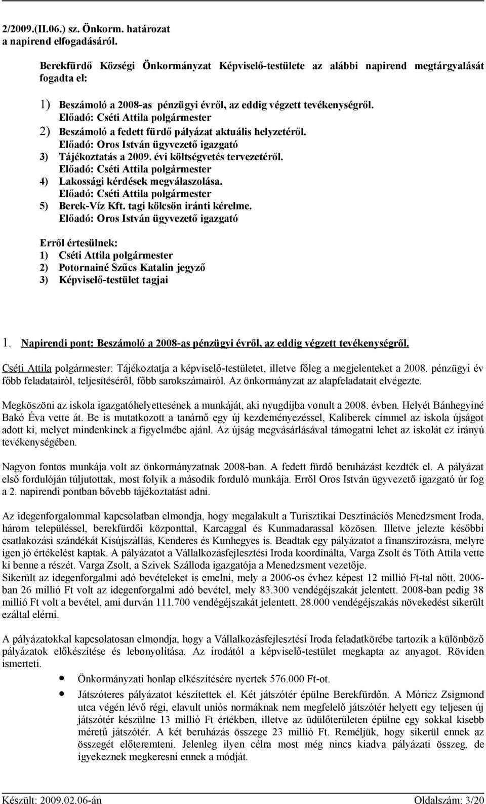 Előadó: Cséti Attila polgármester 2) Beszámoló a fedett fürdő pályázat aktuális helyzetéről. Előadó: Oros István ügyvezető igazgató 3) Tájékoztatás a 2009. évi költségvetés tervezetéről.