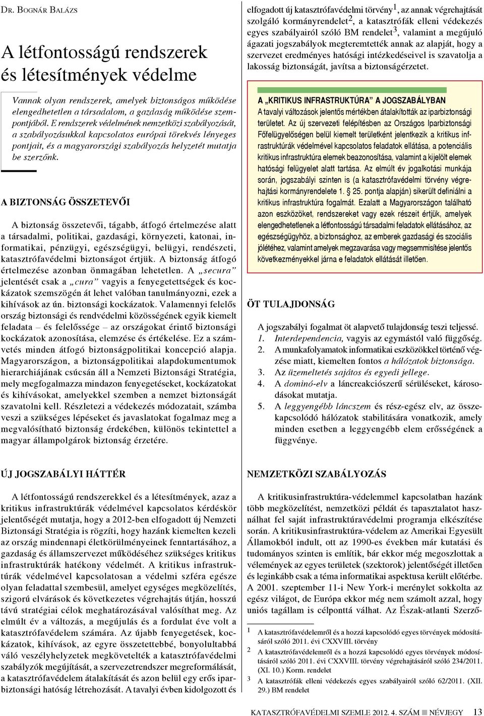 A biztonság összetevői A biztonság összetevői, tágabb, átfogó értelmezése alatt a társadalmi, politikai, gazdasági, környezeti, katonai, informatikai, pénzügyi, egészségügyi, belügyi, rendészeti,