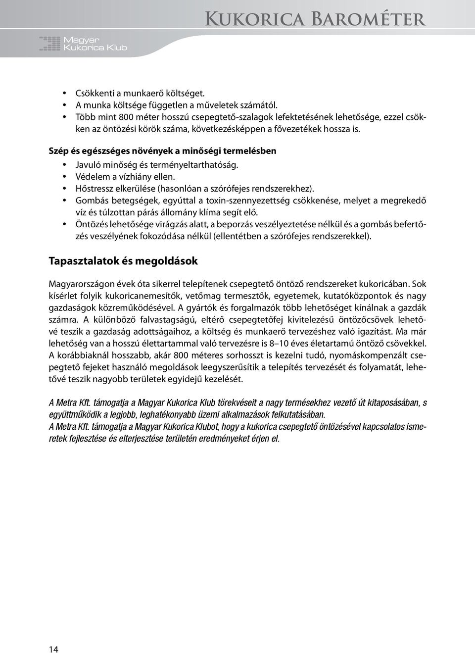 Szép és egészséges növények a minőségi termelésben Javuló minőség és terményeltarthatóság. Védelem a vízhiány ellen. Hőstressz elkerülése (hasonlóan a szórófejes rendszerekhez).