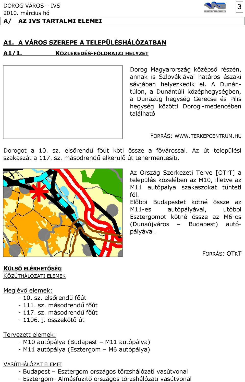 A Dunántúlon, a Dunántúli középhegységben, a Dunazug hegység Gerecse és Pilis hegység közötti Dorogi-medencében található FORRÁS: WWW.TERKEPCENTRUM.HU Dorogot a 10. sz.