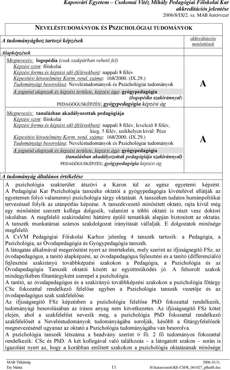 ) Tudományági besorolása: Neveléstudományok és Pszichológiai tudományok A jogutód alapszak és képzési területe, képzési ága: gyógypedagógia (logopédia szakiránnyal) PEDAGÓGUSKÉPZÉS; gyógypedagógia