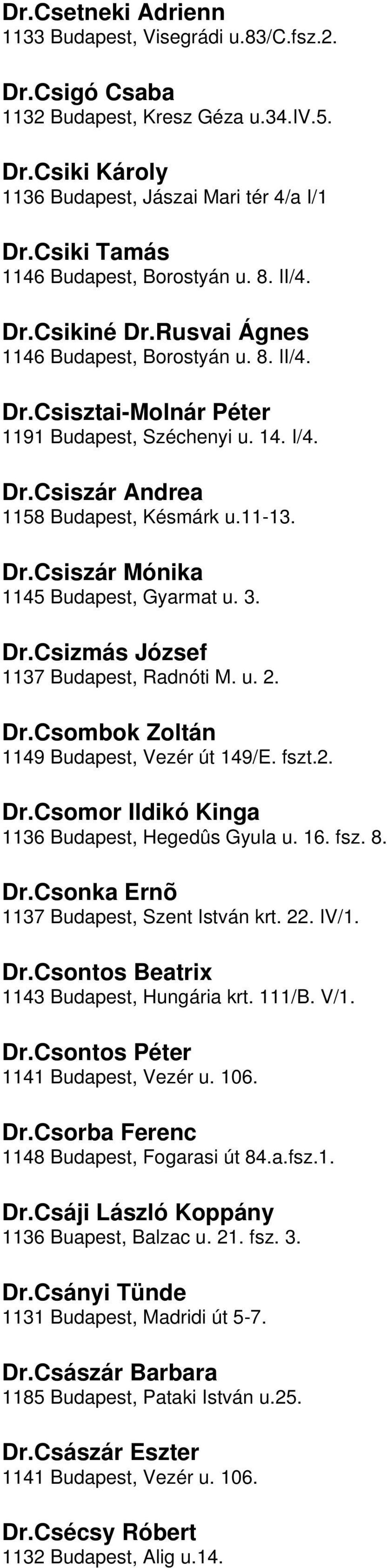 Budapest, Gyarmat u 3 DrCsizmás József 1137 Budapest, Radnóti M u 2 DrCsombok Zoltán 1149 Budapest, Vezér út 149/E fszt2 DrCsomor Ildikó Kinga 1136 Budapest, Hegedûs Gyula u 16 fsz 8 DrCsonka Ernõ