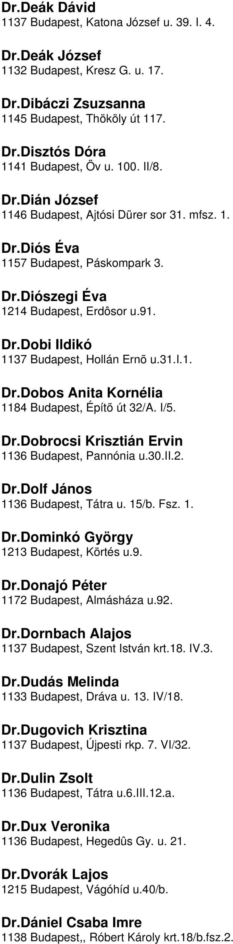 1184 Budapest, Építõ út 32/A I/5 DrDobrocsi Krisztián Ervin 1136 Budapest, Pannónia u30ii2 DrDolf János 1136 Budapest, Tátra u 15/b Fsz 1 DrDominkó György 1213 Budapest, Körtés u9 DrDonajó Péter 1172