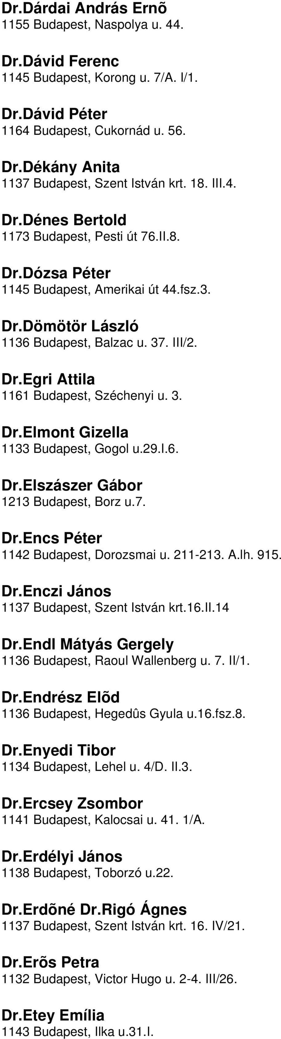 Gizella 1133 Budapest, Gogol u29i6 DrElszászer Gábor 1213 Budapest, Borz u7 DrEncs Péter 1142 Budapest, Dorozsmai u 211-213 Alh 915 DrEnczi János 1137 Budapest, Szent István krt16ii14 DrEndl Mátyás