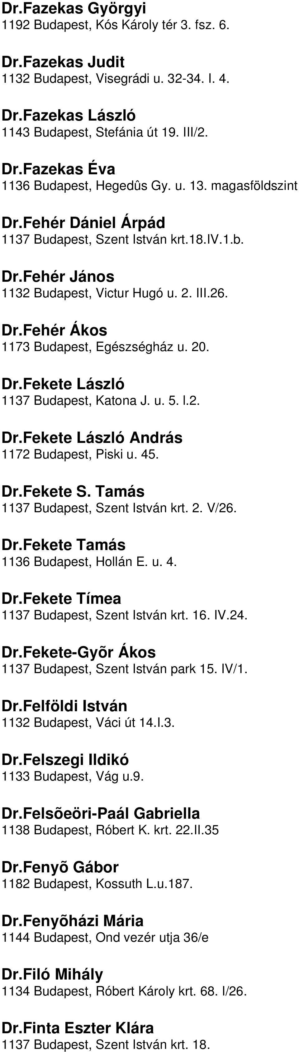 Budapest, Katona J u 5 l2 DrFekete László András 1172 Budapest, Piski u 45 DrFekete S Tamás 1137 Budapest, Szent István krt 2 V/26 DrFekete Tamás 1136 Budapest, Hollán E u 4 DrFekete Tímea 1137