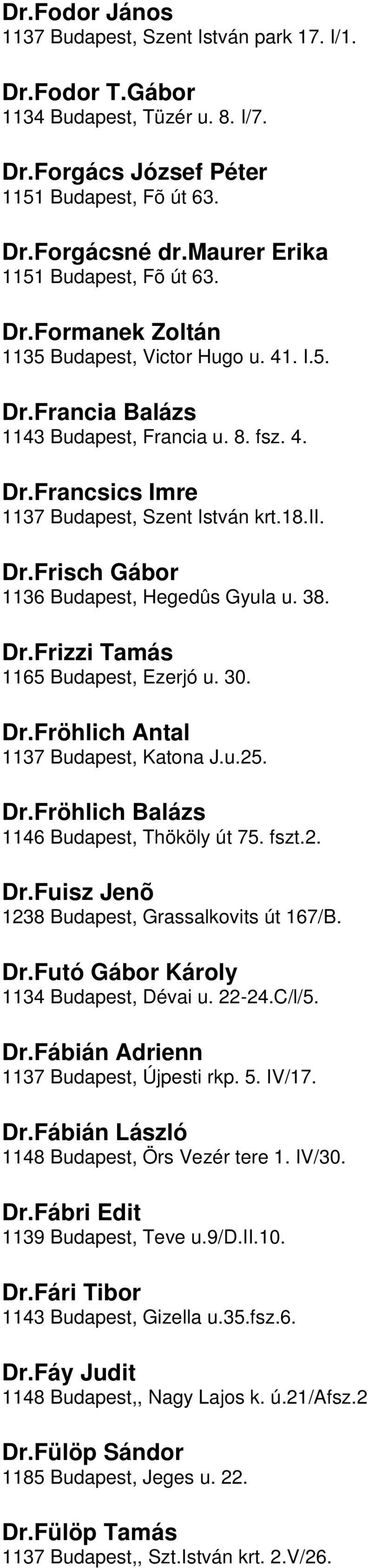 u 38 DrFrizzi Tamás 1165 Budapest, Ezerjó u 30 DrFröhlich Antal 1137 Budapest, Katona Ju25 DrFröhlich Balázs 1146 Budapest, Thököly út 75 fszt2 DrFuisz Jenõ 1238 Budapest, Grassalkovits út 167/B