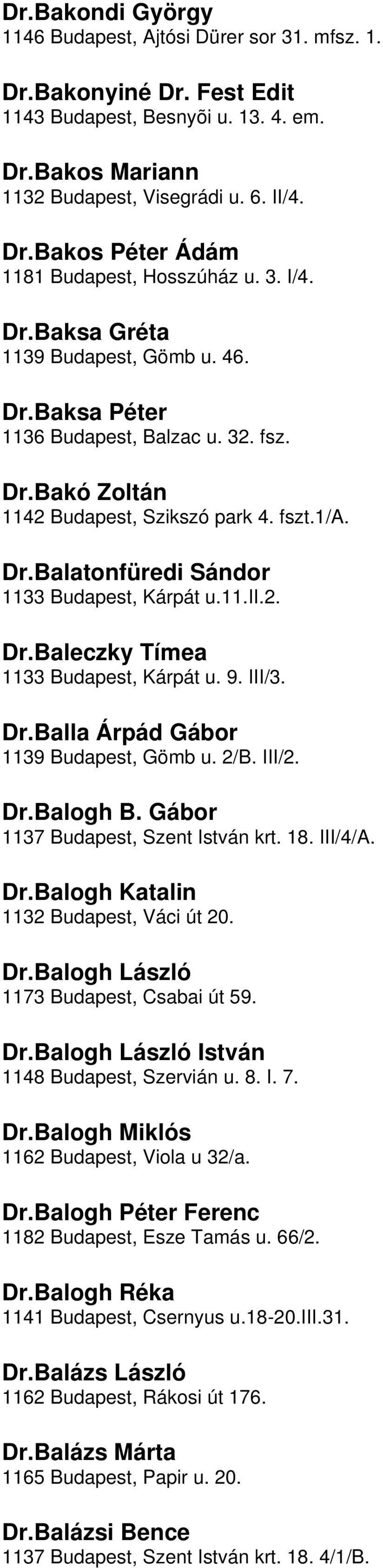 Budapest, Kárpát u11ii2 DrBaleczky Tímea 1133 Budapest, Kárpát u 9 III/3 DrBalla Árpád Gábor 1139 Budapest, Gömb u 2/B III/2 DrBalogh B Gábor 1137 Budapest, Szent István krt 18 III/4/A DrBalogh