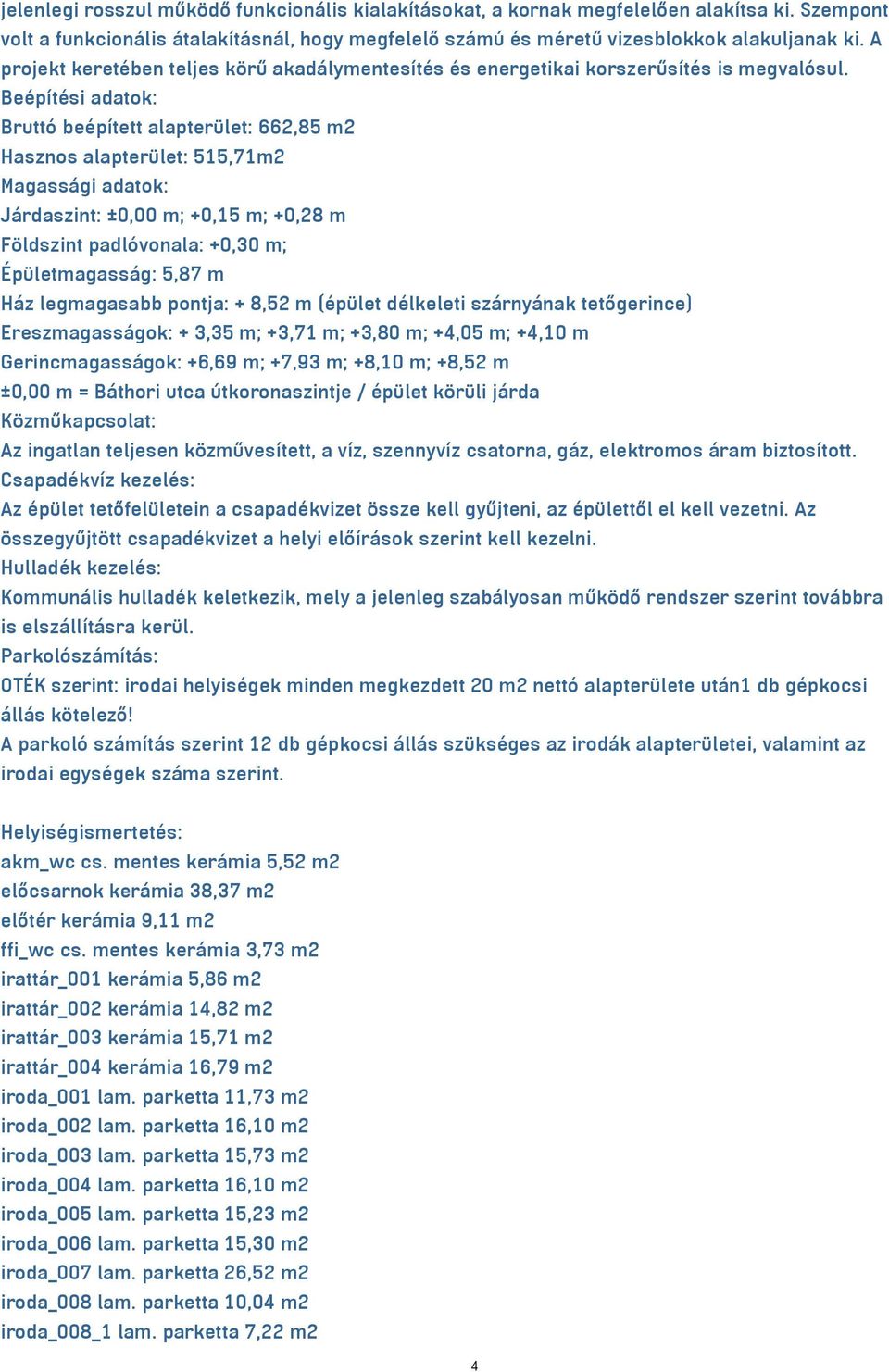 Beépítési adatok: Bruttó beépített alapterület: 662,85 m2 Hasznos alapterület: 515,71m2 Magassági adatok: Járdaszint: ±0,00 m; +0,15 m; +0,28 m Földszint padlóvonala: +0,30 m; Épületmagasság: 5,87 m