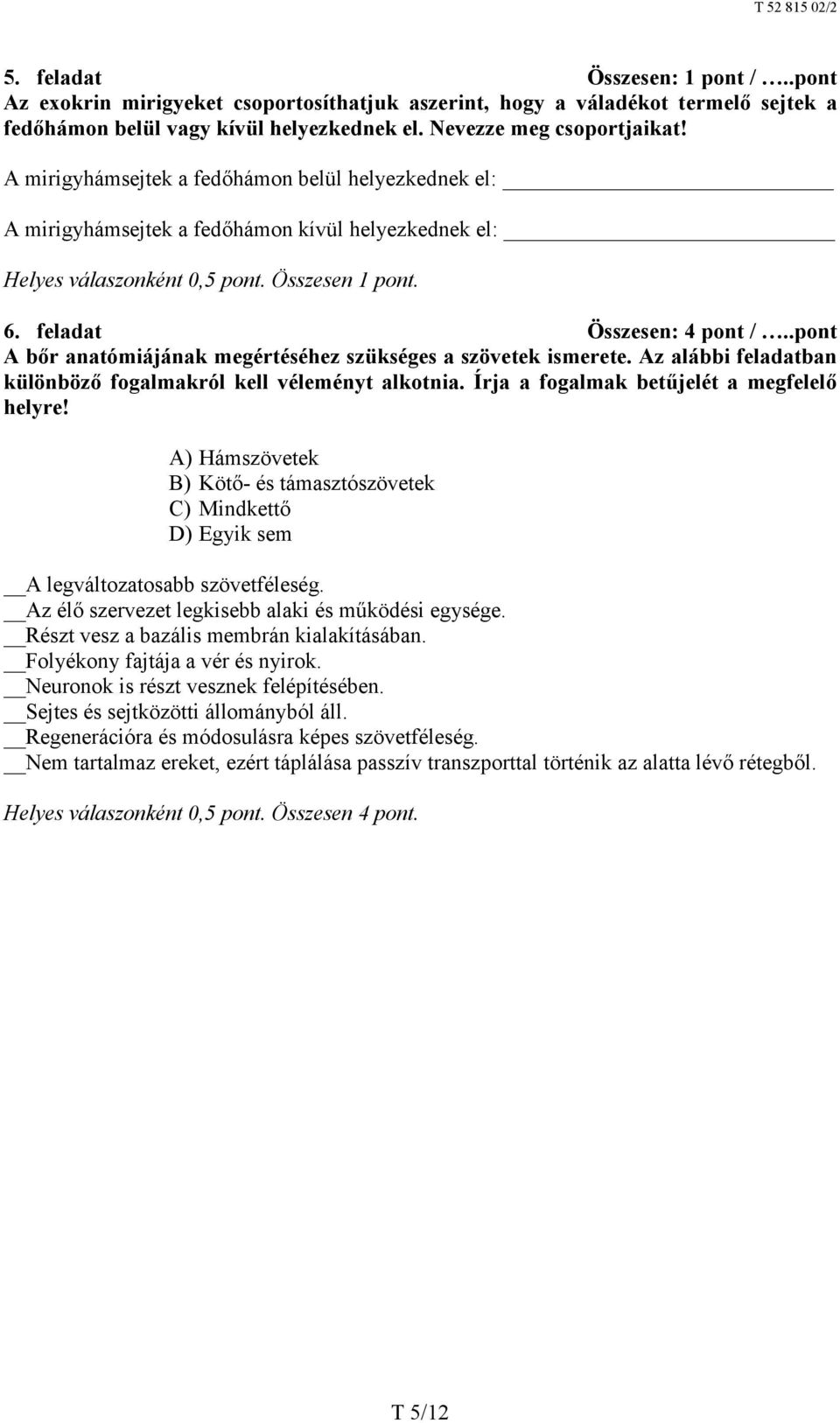 .pont A bőr anatómiájának megértéséhez szükséges a szövetek ismerete. Az alábbi feladatban különböző fogalmakról kell véleményt alkotnia. Írja a fogalmak betűjelét a megfelelő helyre!