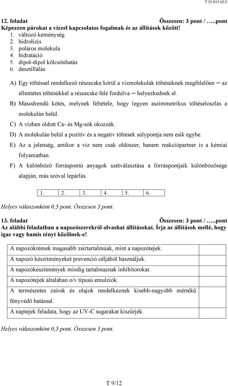 B) Másodrendű kötés, melynek feltétele, hogy legyen aszimmetrikus töltéseloszlás a molekulán belül. C) A vízben oldott Ca- és Mg-sók okozzák.