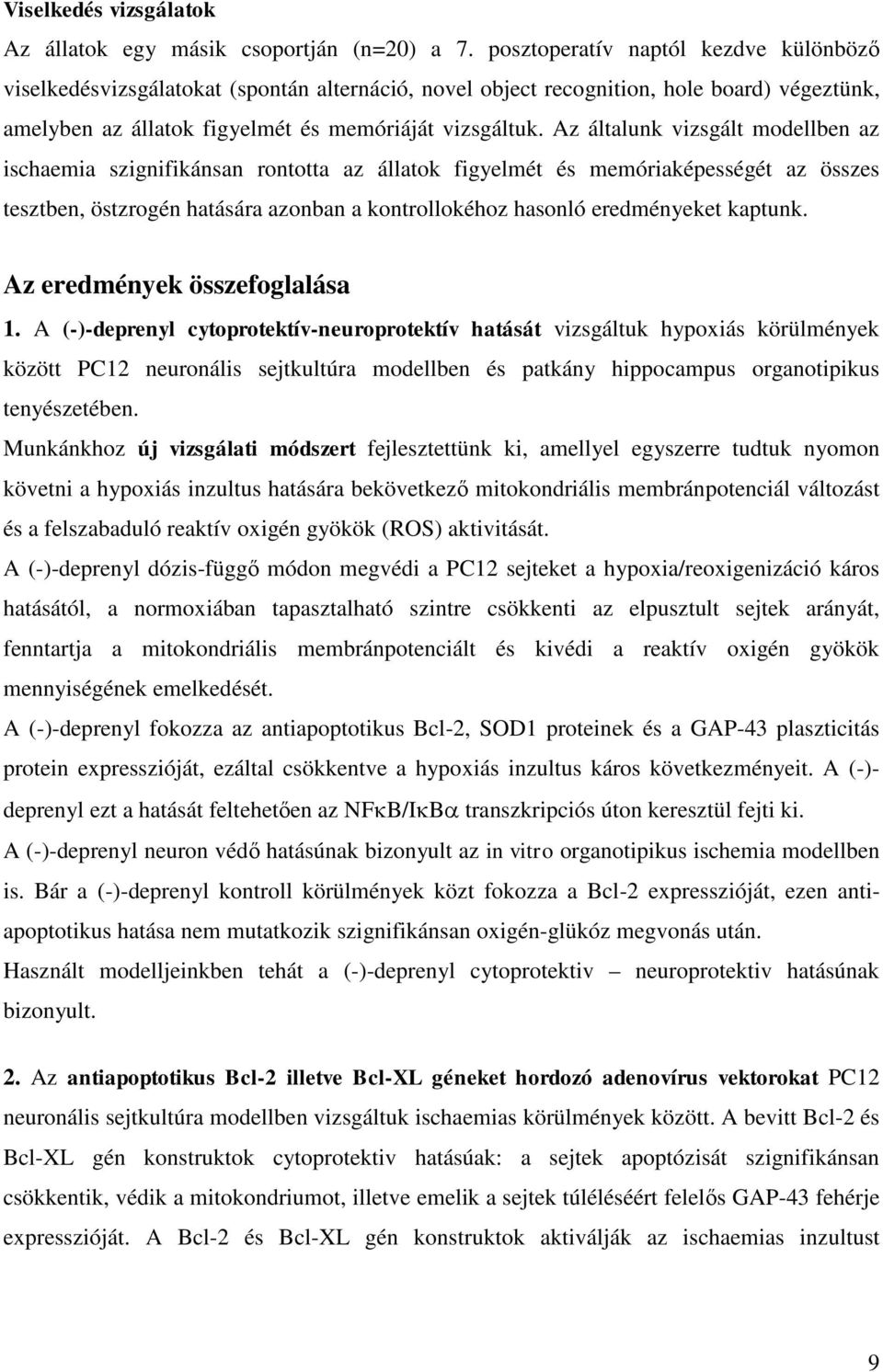 Az általunk vizsgált modellben az ischaemia szignifikánsan rontotta az állatok figyelmét és memóriaképességét az összes tesztben, östzrogén hatására azonban a kontrollokéhoz hasonló eredményeket