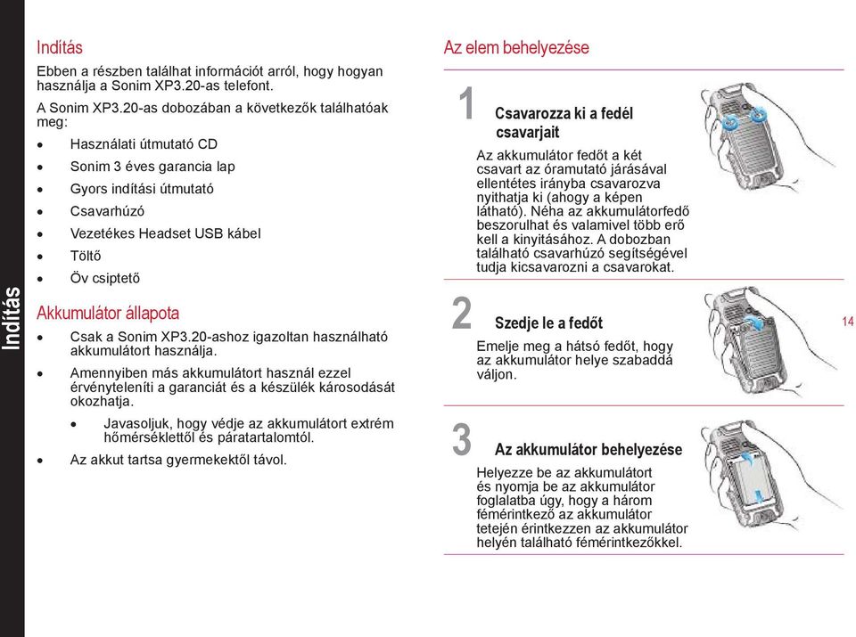 csavarjait Az akkumulátor fedőt a két csavart az óramutató járásával ellentétes irányba csavarozva nyithatja ki (ahogy a képen látható).