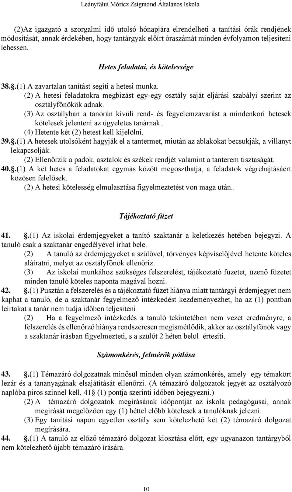 (3) Az osztályban a tanórán kívüli rend- és fegyelemzavarást a mindenkori hetesek kötelesek jelenteni az ügyeletes tanárnak.. (4) Hetente két (2) hetest kell kijelölni. 39.