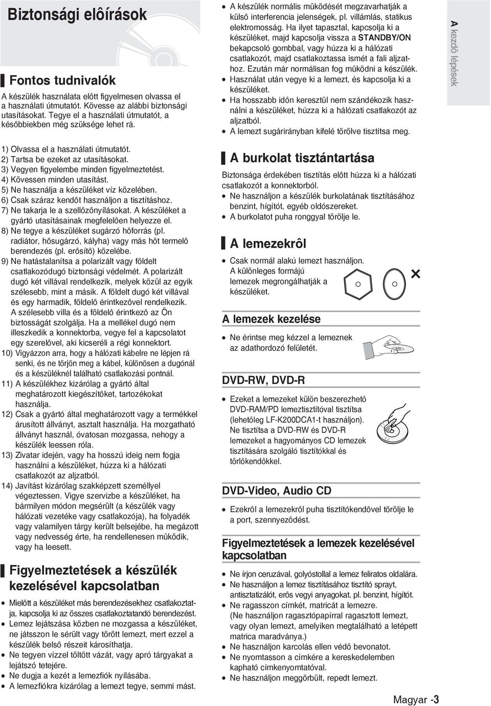 4) Kövessen minden utasítást. 5) Ne használja a készüléket víz közelében. 6) Csak száraz kendôt használjon a tisztításhoz. 7) Ne takarja le a szellôzônyílásokat.