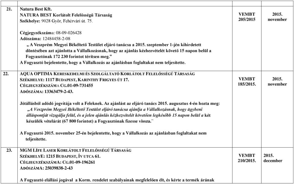 hogy az ajánlás kézhezvételét követő 15 napon belül a Fogyasztónak 172 230 forintot térítsen meg. A Fogyasztó bejelentette, hogy a Vállalkozás az ajánlásban foglaltakat nem teljesítette. 22.