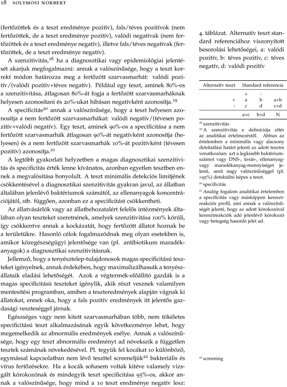 A szenzitivitás, 18 ha a diagnosztikai vagy epidemiológiai jelentését akarjuk megfogalmazni: annak a valószínűsége, hogy a teszt korrekt módon határozza meg a fertőzött szarvasmarhát: valódi