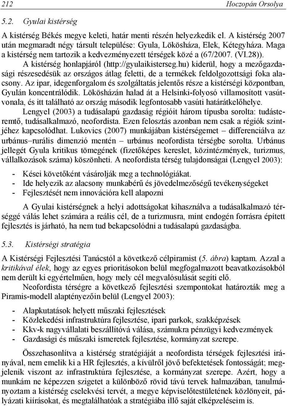 A kistérség honlapjáról (http://gyulaikisterseg.hu) kiderül, hogy a mezőgazdasági részesedésük az országos átlag feletti, de a termékek feldolgozottsági foka alacsony.