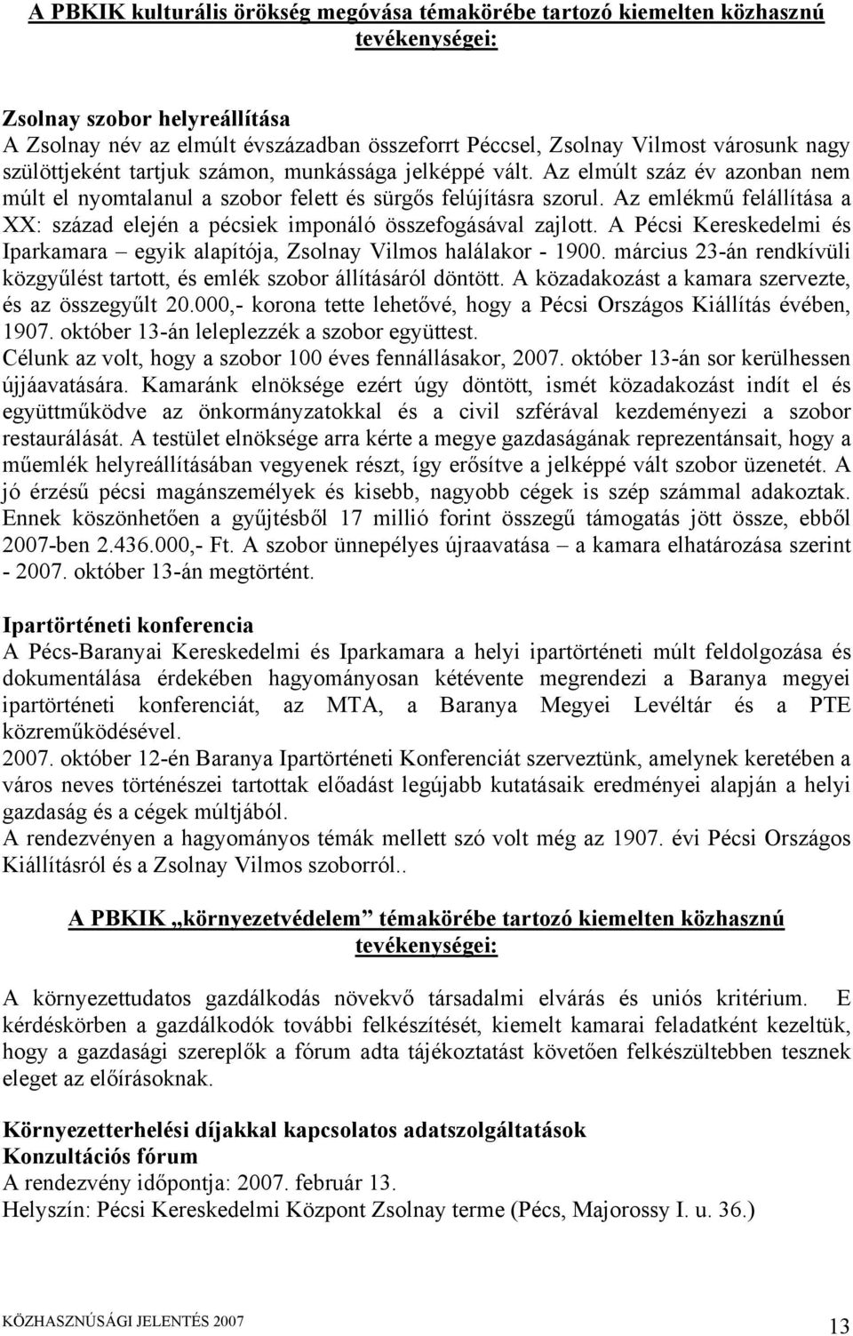 Az emlékmű felállítása a XX: század elején a pécsiek imponáló összefogásával zajlott. A Pécsi Kereskedelmi és Iparkamara egyik alapítója, Zsolnay Vilmos halálakor - 1900.