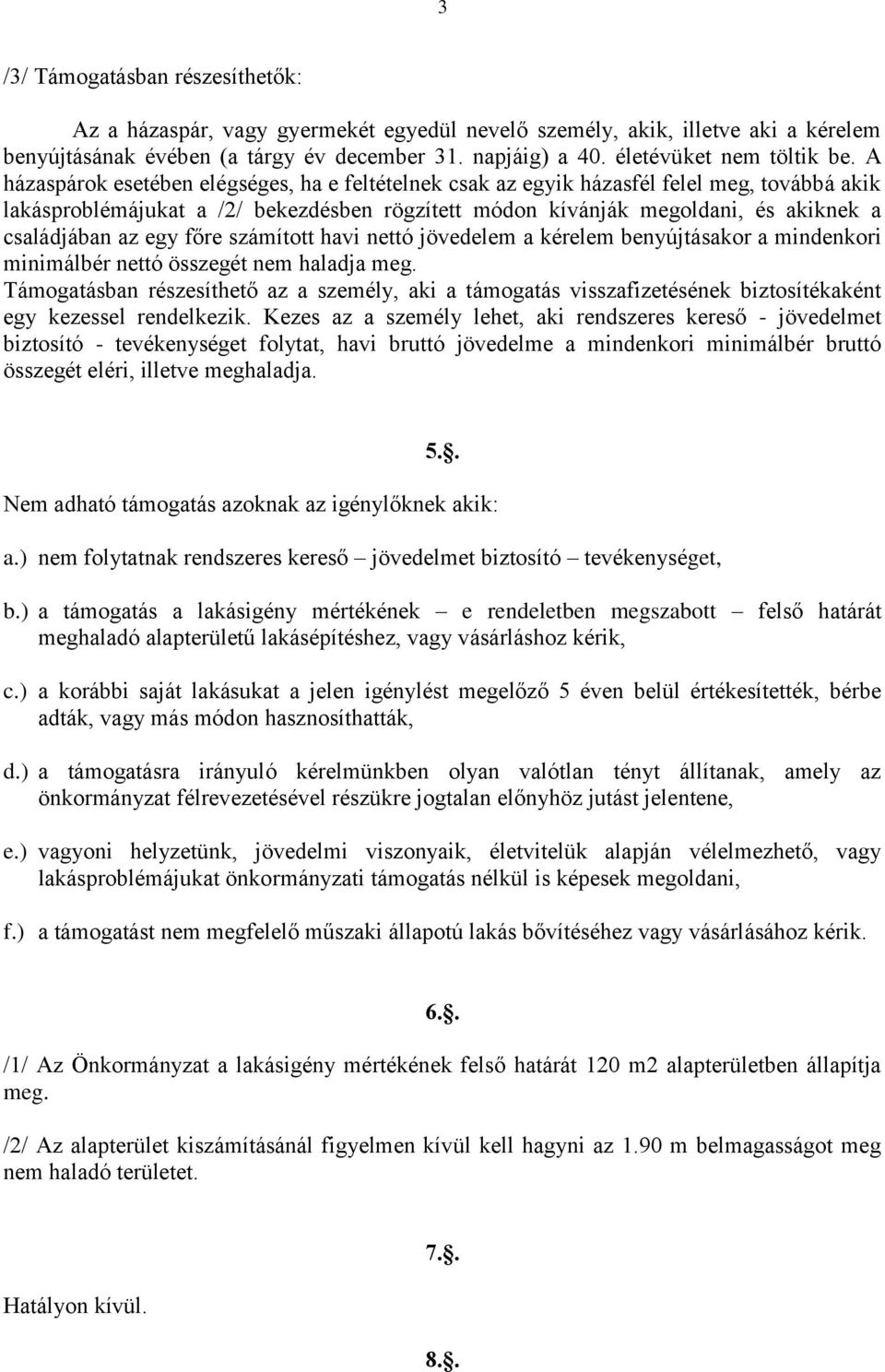 A házaspárok esetében elégséges, ha e feltételnek csak az egyik házasfél felel meg, továbbá akik lakásproblémájukat a /2/ bekezdésben rögzített módon kívánják megoldani, és akiknek a családjában az