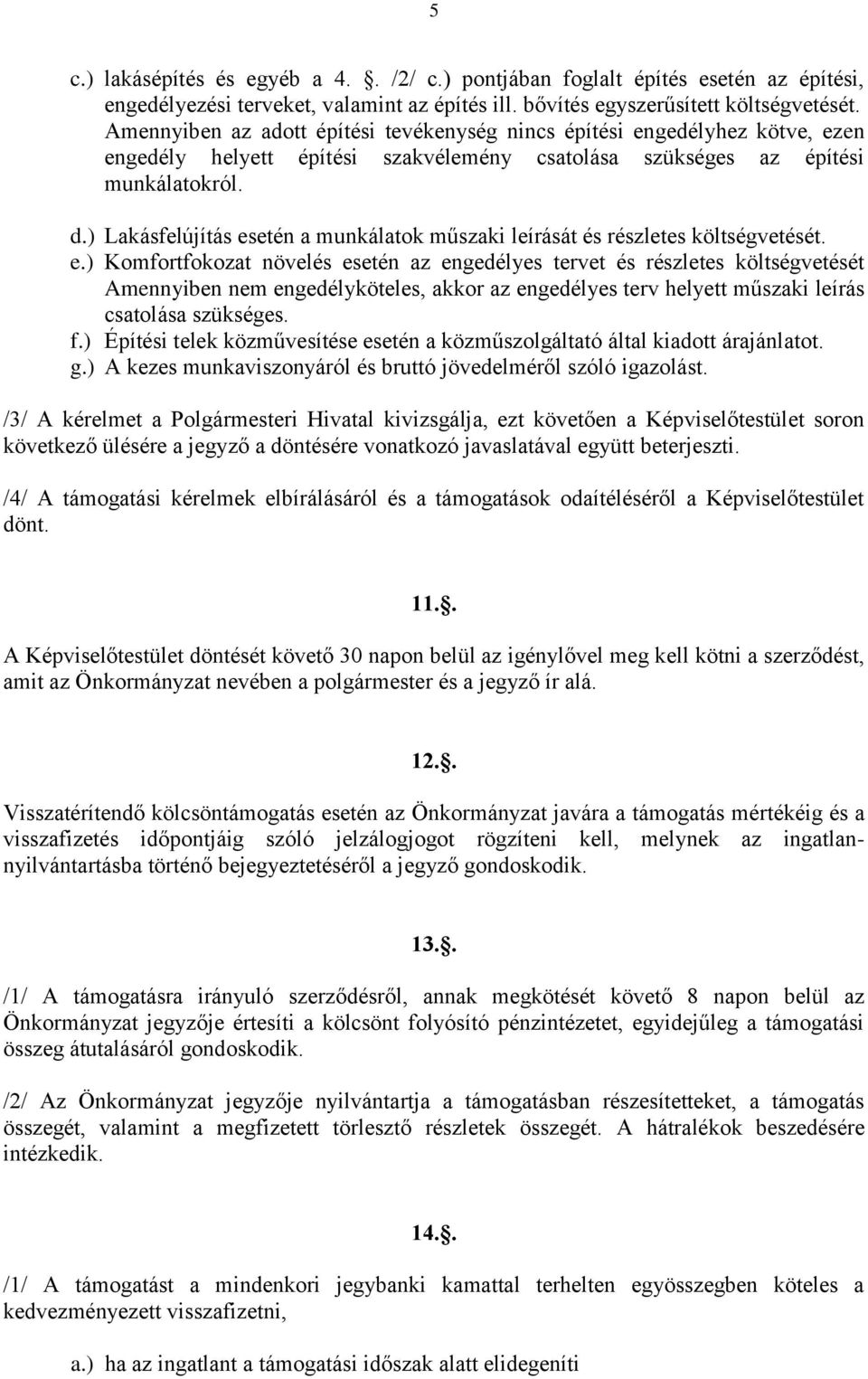 ) Lakásfelújítás esetén a munkálatok műszaki leírását és részletes költségvetését. e.) Komfortfokozat növelés esetén az engedélyes tervet és részletes költségvetését Amennyiben nem engedélyköteles, akkor az engedélyes terv helyett műszaki leírás csatolása szükséges.