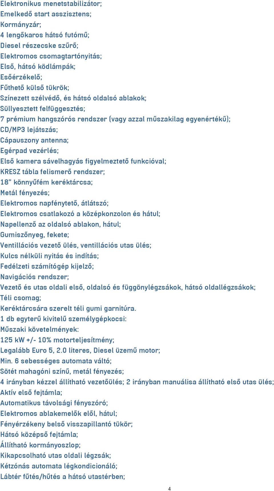 Egérpad vezérlés; Első kamera sávelhagyás figyelmeztető funkcióval; KRESZ tábla felismerő rendszer; 18 könnyűfém keréktárcsa; Metál fényezés; Elektromos napfénytető, átlátszó; Elektromos csatlakozó a