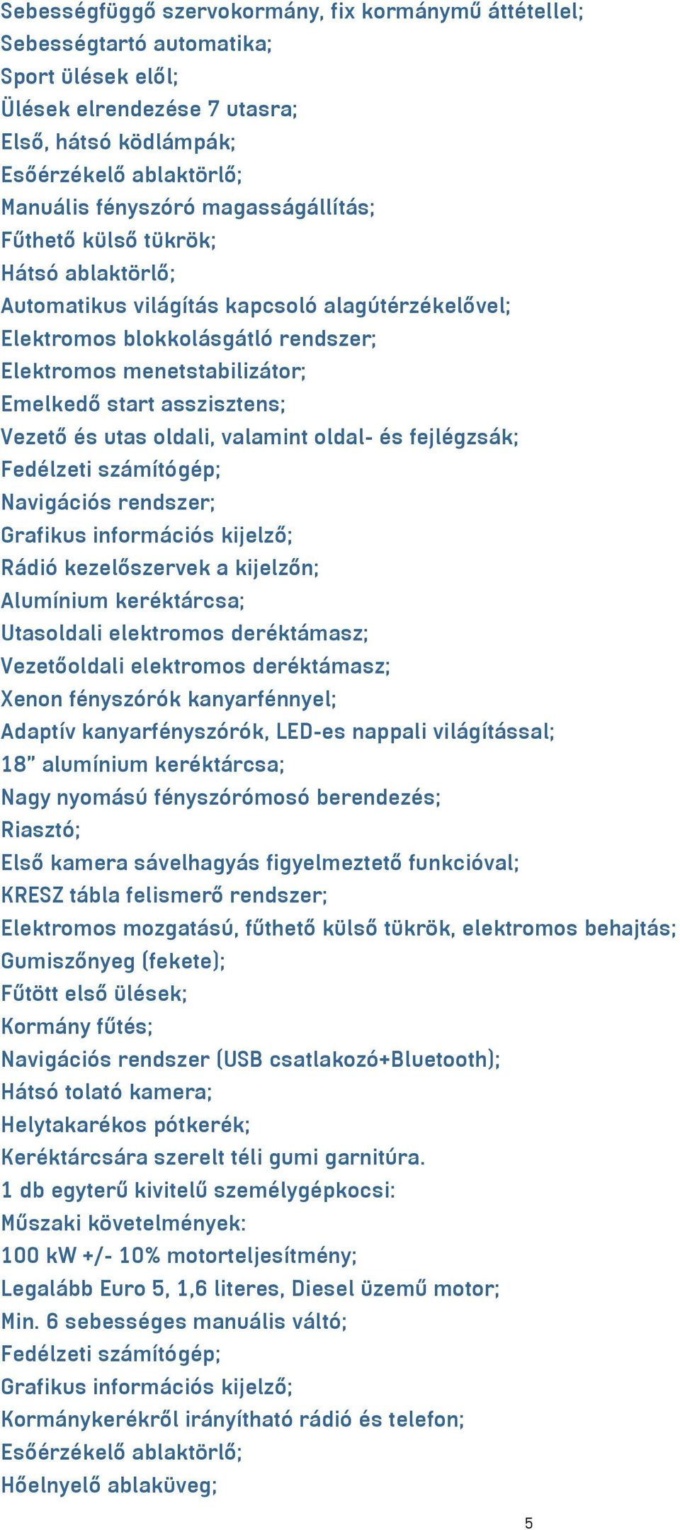 asszisztens; Vezető és utas oldali, valamint oldal- és fejlégzsák; Fedélzeti számítógép; Navigációs rendszer; Grafikus információs kijelző; Rádió kezelőszervek a kijelzőn; Alumínium keréktárcsa;