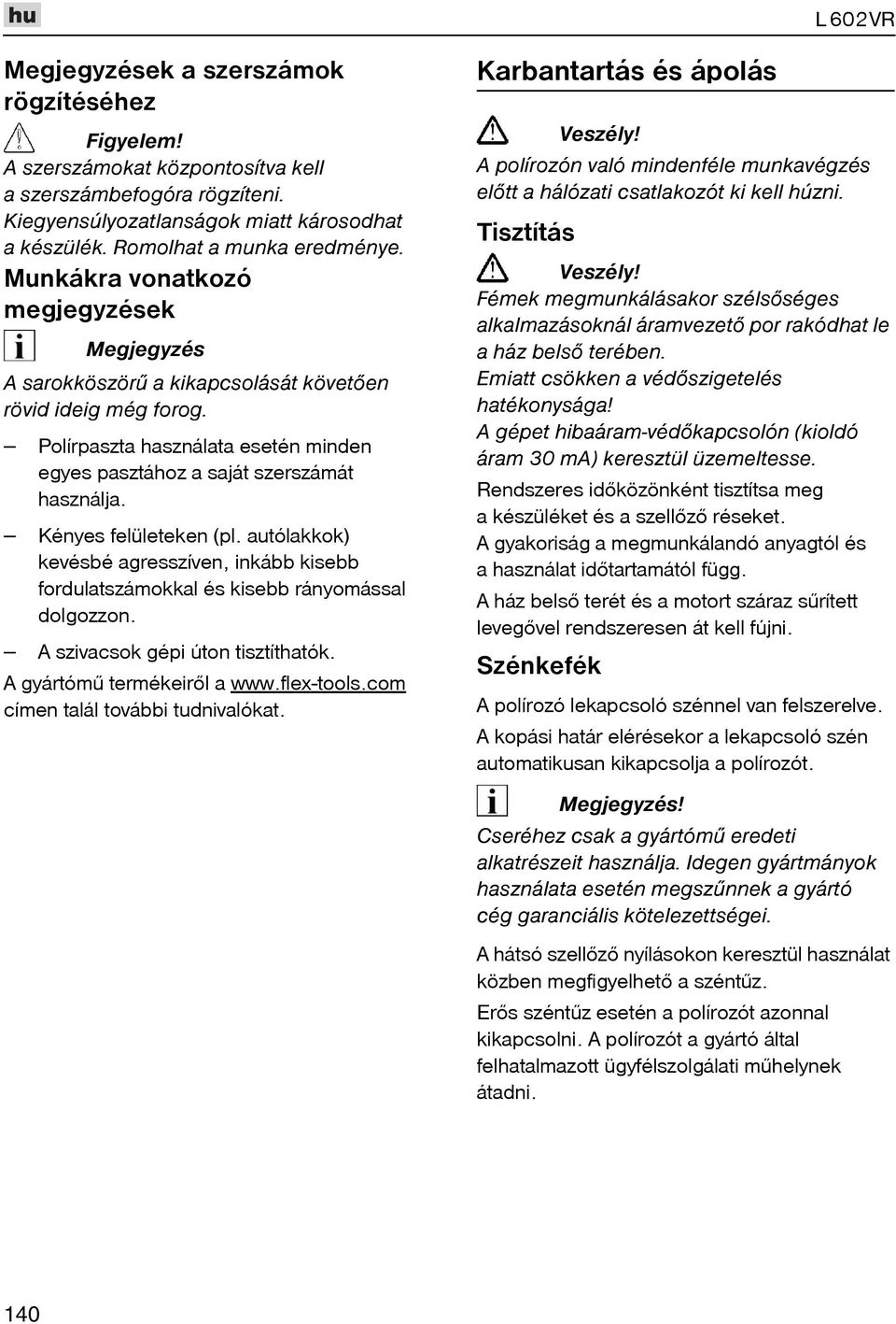 Polírpaszta használata esetén minden egyes pasztához a saját szerszámát használja. Kényes felületeken (pl.