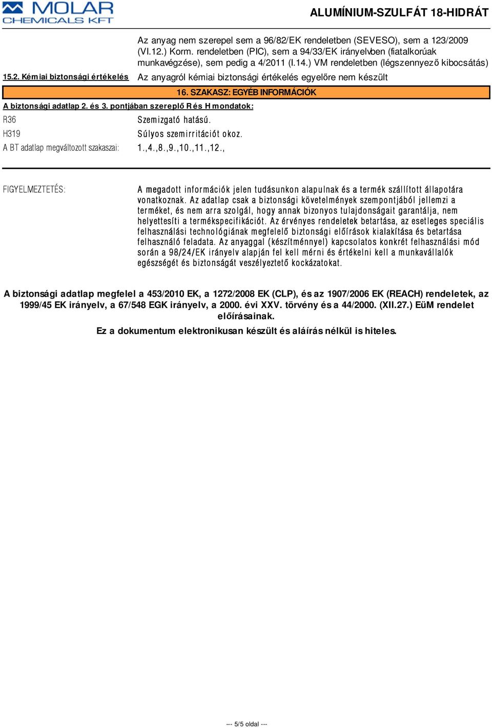 pontjában szereplő R és H mondatok: R36 H319 S zemizgató hatású. Súlyos szemirritációt okoz. A BT adatlap megváltozott szakaszai: 1.,4.,8.,9.,10.,11.,12.